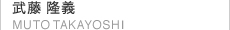 武藤隆義 TAKAYOSHI MUTO
