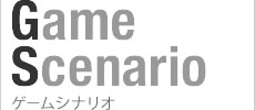Game Scenario ゲームシナリオ